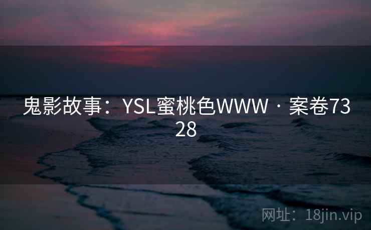 鬼影故事：YSL蜜桃色WWW · 案卷7328