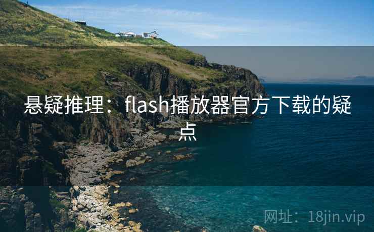悬疑推理：flash播放器官方下载的疑点