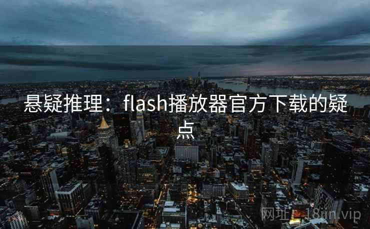 悬疑推理:flash播放器官方下载的疑点 悬疑推理:flash播放器官方下载的疑点
