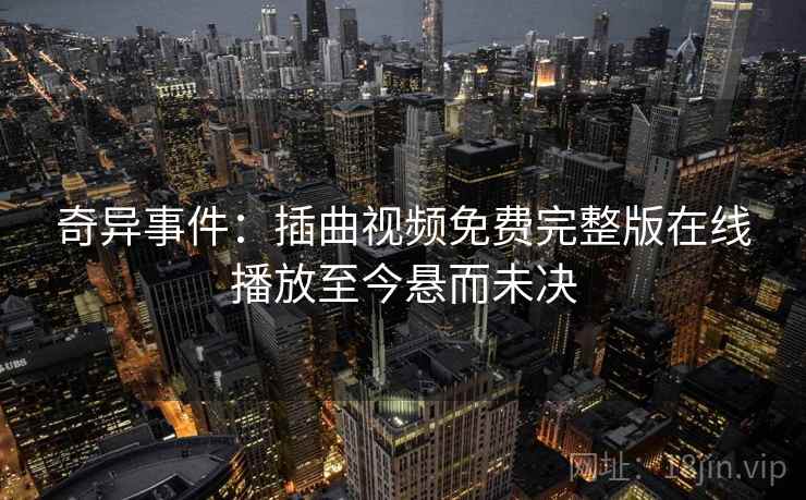 奇异事件：插曲视频免费完整版在线播放至今悬而未决