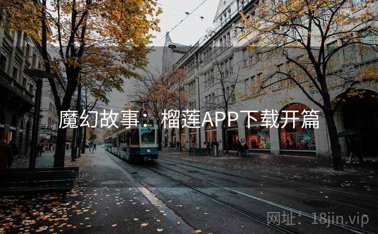 魔幻故事：榴莲APP下载开篇